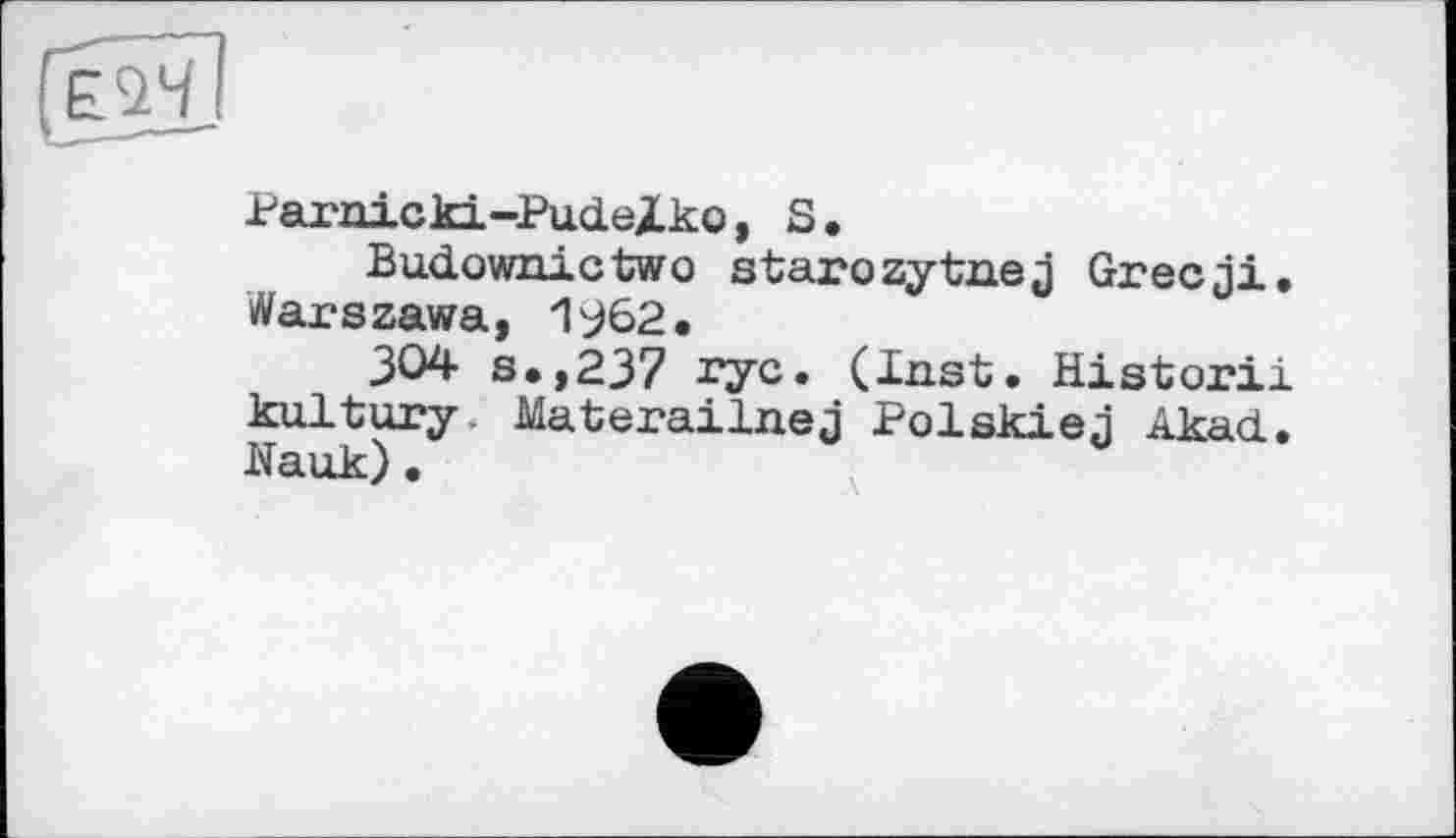 ﻿Parnickd-PudeXko, S.
Budownictwo starozytnej Grecji. Warszawa, 1962.
304 s.,237 rye. (Inst. Historii kultury Materailnej Polskiej Akad. Hauk)•